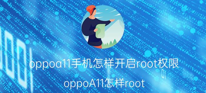 oppoa11手机怎样开启root权限 oppoA11怎样root？